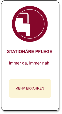 STATIONÄRE PFLEGE  Immer da, immer nah.  MEHR ERFAHREN
