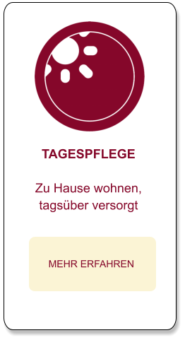TAGESPFLEGE  Zu Hause wohnen, tagsüber versorgt  MEHR ERFAHREN