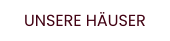 UNSERE HÄUSER