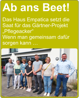 Ab ans Beet! Das Haus Empatica setzt die Saat für das Gärtner-Projekt „Pflegeacker“ Wenn man gemeinsam dafür sorgen kann …