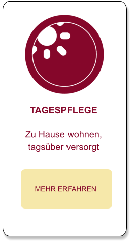 TAGESPFLEGE  Zu Hause wohnen, tagsüber versorgt  MEHR ERFAHREN