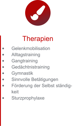 Therapien •	Gelenkmobilisation  •	Alltagstraining •	Gangtraining •	Gedächtnistraining •	Gymnastik •	Sinnvolle Betätigungen •	Förderung der Selbst	ständigkeit •	Sturzprophylaxe