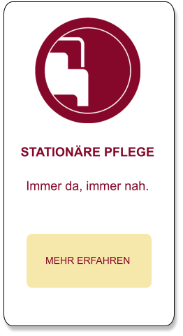 STATIONÄRE PFLEGE  Immer da, immer nah.  MEHR ERFAHREN